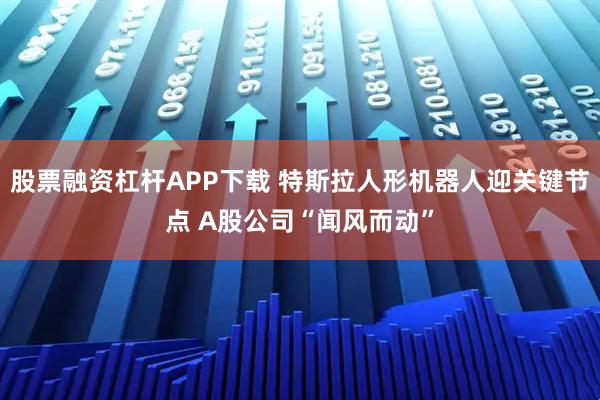 股票融资杠杆APP下载 特斯拉人形机器人迎关键节点 A股公司“闻风而动”