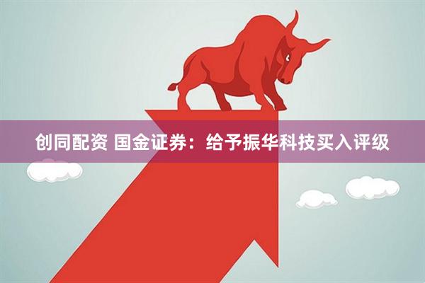 创同配资 国金证券：给予振华科技买入评级