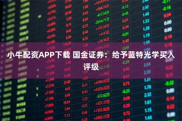 小牛配资APP下载 国金证券：给予蓝特光学买入评级