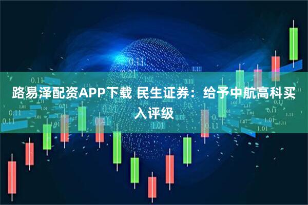 路易泽配资APP下载 民生证券：给予中航高科买入评级