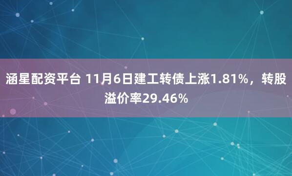 涵星配资平台 11月6日建工转债上涨1.81%，转股溢价率29.46%