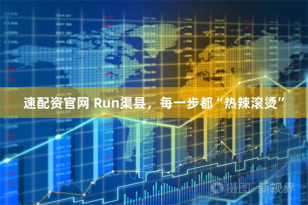 速配资官网 Run渠县，每一步都“热辣滚烫”