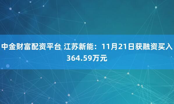 中金财富配资平台 江苏新能:11月21日获融资买入364.59万元