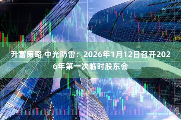 升富策略 中光防雷：2026年1月12日召开2026年第一次临时股东会