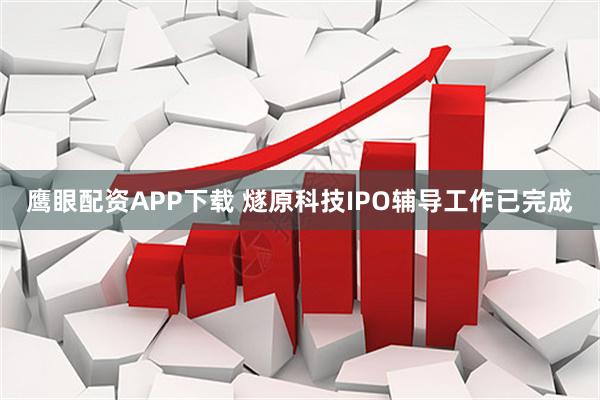 鹰眼配资APP下载 燧原科技IPO辅导工作已完成
