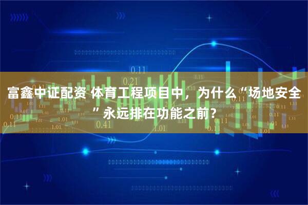 富鑫中证配资 体育工程项目中，为什么“场地安全”永远排在功能之前？