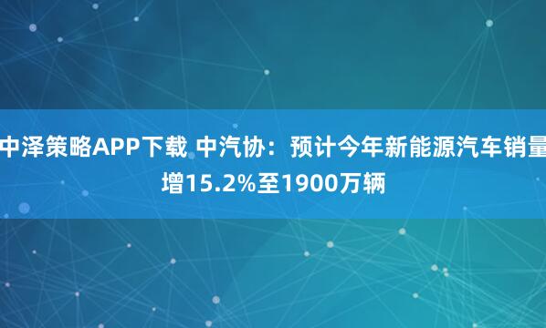 中泽策略APP下载 中汽协：预计今年新能源汽车销量增15.2%至1900万辆