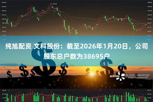 纯旭配资 文科股份：截至2026年1月20日，公司股东总户数为38695户