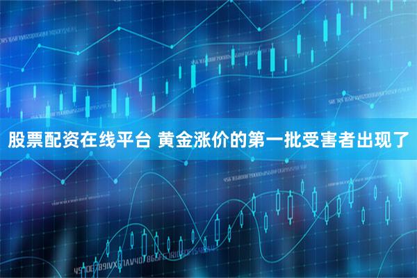 股票配资在线平台 黄金涨价的第一批受害者出现了