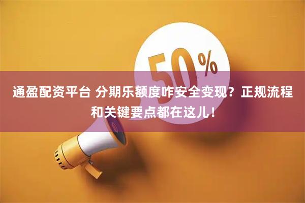 通盈配资平台 分期乐额度咋安全变现？正规流程和关键要点都在这儿！
