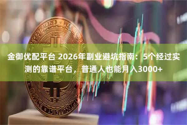 金御优配平台 2026年副业避坑指南：5个经过实测的靠谱平台，普通人也能月入3000+
