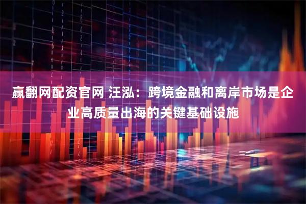 赢翻网配资官网 汪泓:跨境金融和离岸市场是企业高质量出海的关键基础设施