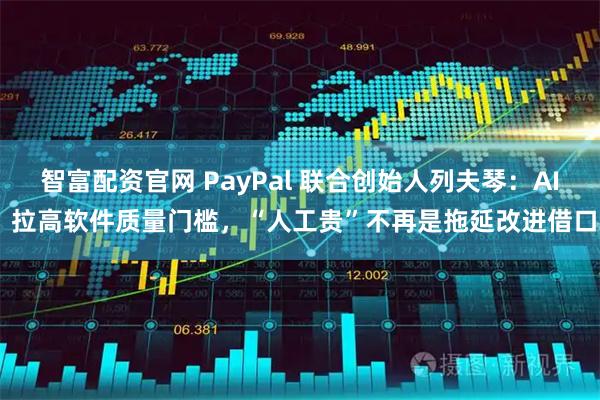 智富配资官网 PayPal 联合创始人列夫琴：AI 拉高软件质量门槛，“人工贵”不再是拖延改进借口